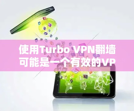 使用Turbo VPN翻墙可能是一个有效的VPN技术，但需要谨慎使用，以确保安全和效果。以下是一些步骤和建议