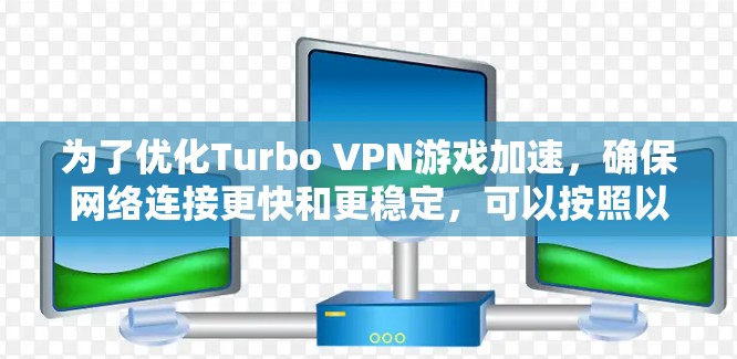为了优化Turbo VPN游戏加速，确保网络连接更快和更稳定，可以按照以下步骤进行调整和优化