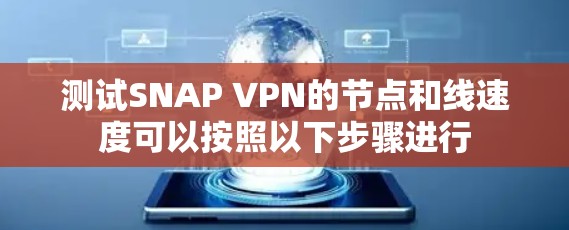 测试SNAP VPN的节点和线速度可以按照以下步骤进行