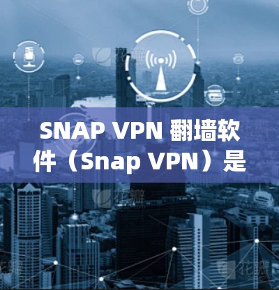 SNAP VPN 翻墙软件（Snap VPN）是一种用于翻墙的VPN软件，帮助用户访问外部网站。如果你需要推荐一些梯子来安装这些软件，以下是一些常用的VPN翻墙软件推荐，涵盖不同的功能和社区
