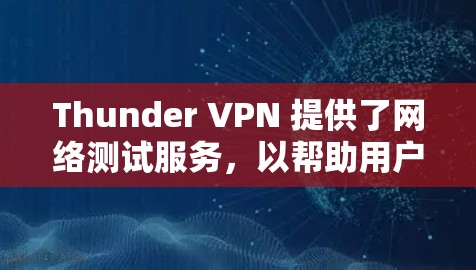 Thunder VPN 提供了网络测试服务，以帮助用户评估其网络连接的可用性和稳定性。以下是Thunder VPN 节点的测试数据和相关信息