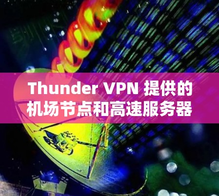 Thunder VPN 提供的机场节点和高速服务器设计是为了满足特定机场环境的需求，旨在提升用户体验并确保数据安全。以下是关于Thunder VPN 的详细信息