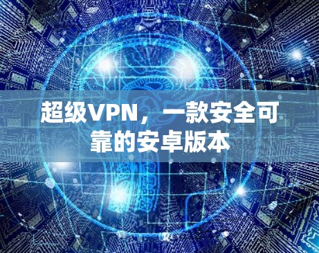 超级VPN，一款安全可靠的安卓版本