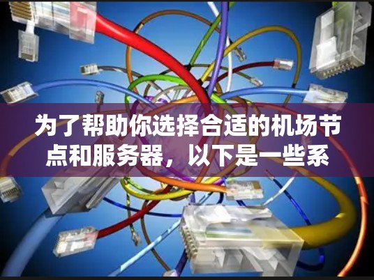 为了帮助你选择合适的机场节点和服务器，以下是一些系统化的建议