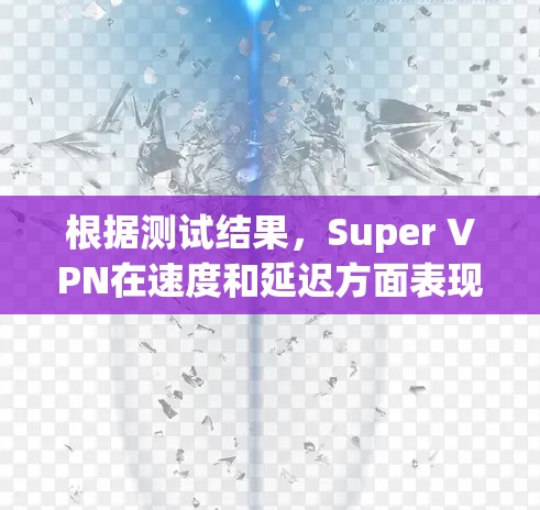 根据测试结果，Super VPN在速度和延迟方面表现良好，但整体延迟有所提升，可能是由于局域网环境复杂等因素。以下是详细的分析