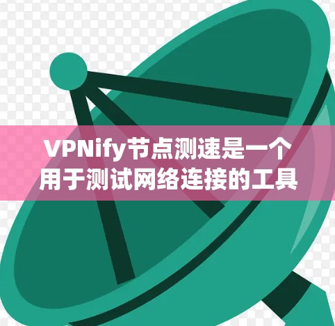 VPNify节点测速是一个用于测试网络连接的工具，广泛应用于企业内部和个人使用中。以下是对该工具的详细说明
