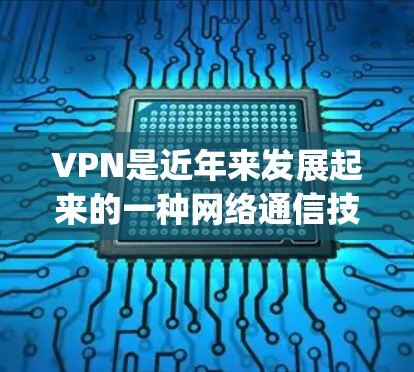 VPN是近年来发展起来的一种网络通信技术，主要目的是为了在不被 Tracking Service（跟踪服务）或钓鱼网站识别的情况下，安全访问互联网。以下是关于VPN的详细介绍