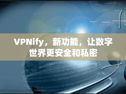 VPNify，新功能，让数字世界更安全和私密