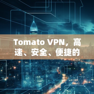 Tomato VPN，高速、安全、便捷的VPN加速器推荐