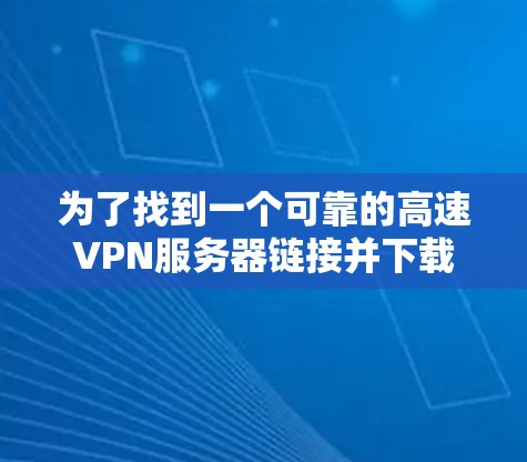为了找到一个可靠的高速VPN服务器链接并下载高质量的软件，以下是一个清晰的步骤指南