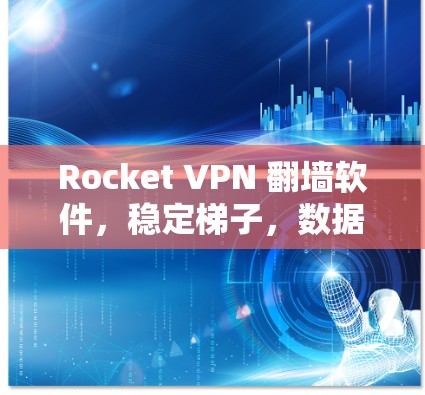 Rocket VPN 翻墙软件，稳定梯子，数据安全之选