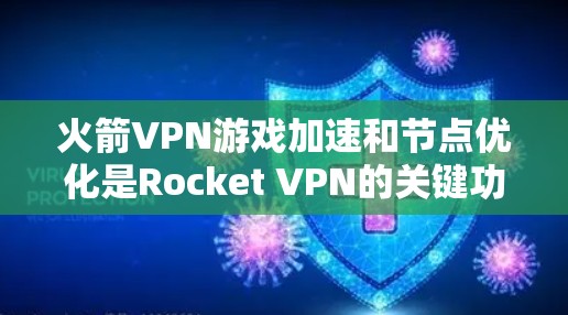火箭VPN游戏加速和节点优化是Rocket VPN的关键功能，它们主要用于提升网络性能，优化用户体验。以下是详细的解释