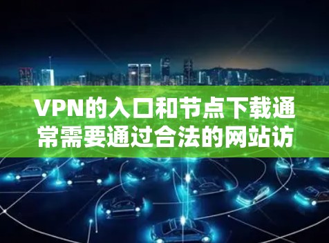 VPN的入口和节点下载通常需要通过合法的网站访问，以确保安全性和隐私。以下是几个可靠的VPN节点下载入口，供您参考