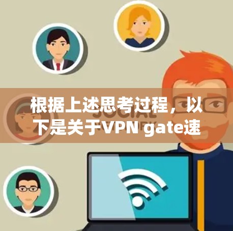 根据上述思考过程，以下是关于VPN gate速度的测试和分析