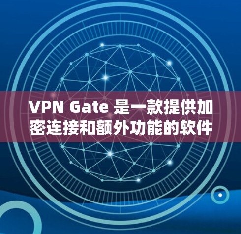VPN Gate 是一款提供加密连接和额外功能的软件，通常用于在互联网上安全访问。以下是使用VPN Gate 的步骤指南