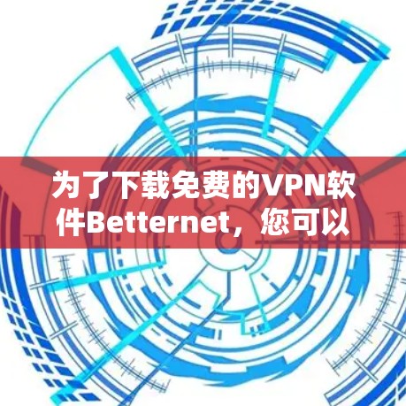 为了下载免费的VPN软件Betternet，您可以按照以下步骤进行