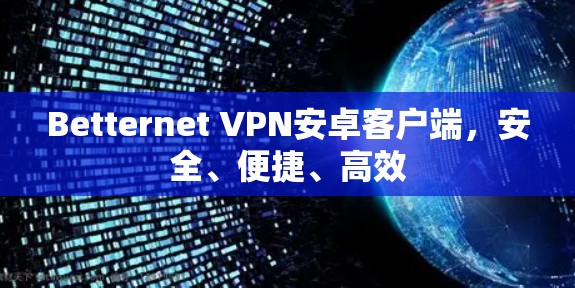 Betternet VPN安卓客户端，安全、便捷、高效