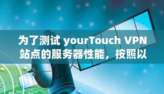 为了测试 yourTouch VPN 站点的服务器性能，按照以下步骤操作