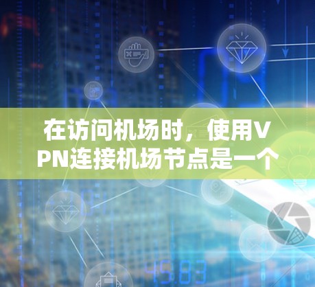 在访问机场时，使用VPN连接机场节点是一个不错的选择，可以帮助你在机场内享受更好的环境。以下是详细的步骤和注意事项