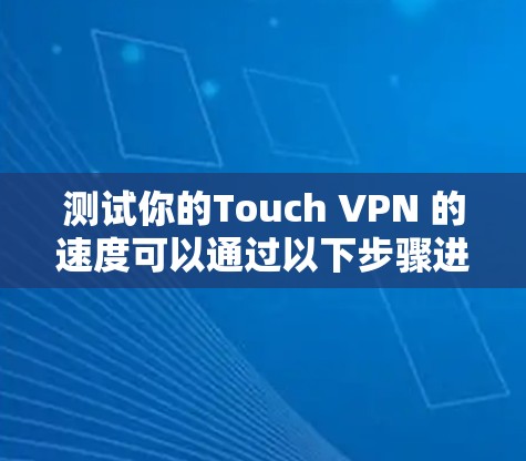 测试你的Touch VPN 的速度可以通过以下步骤进行