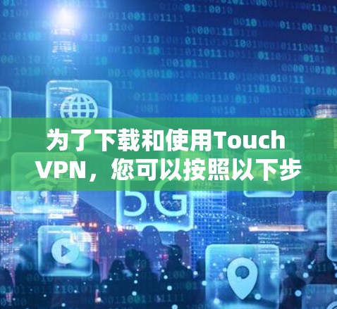 为了下载和使用Touch VPN，您可以按照以下步骤进行