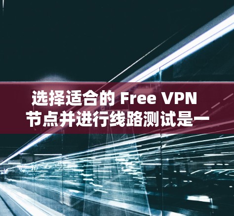 选择适合的 Free VPN 节点并进行线路测试是一个重要的步骤，以确保VPN服务的稳定性和安全性。以下是关于如何测试和选择Free VPN节点的建议