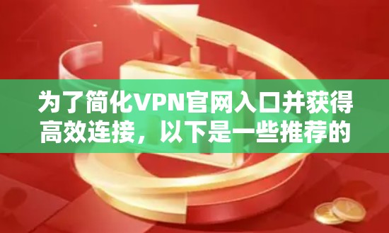 为了简化VPN官网入口并获得高效连接，以下是一些推荐的工具和方法