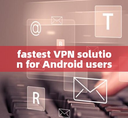 fastest VPN solution for Android users！