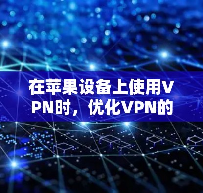 在苹果设备上使用VPN时，优化VPN的性能确实可以显著提升体验。以下是一些在苹果版本的VPN软件中可以采取的优化措施