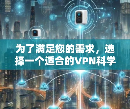 为了满足您的需求，选择一个适合的VPN科学上网软件至关重要。以下是根据您提到的需求进行的综合分析和推荐