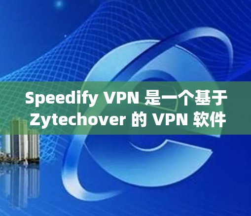 Speedify VPN 是一个基于 Zytechover 的 VPN 软件，它提供了一个安全、方便的VPN体验。以下是下载 Speedify VPN 的步骤和一些注意事项