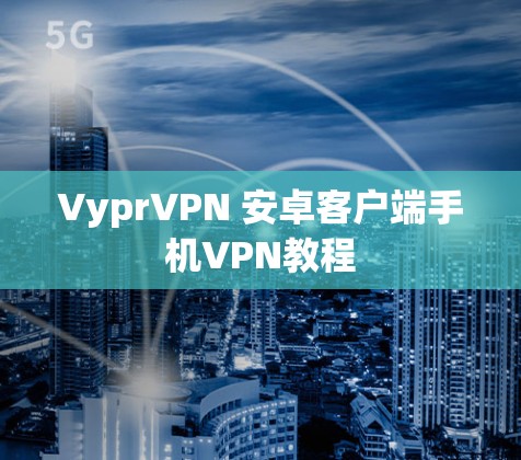 VyprVPN 安卓客户端手机VPN教程