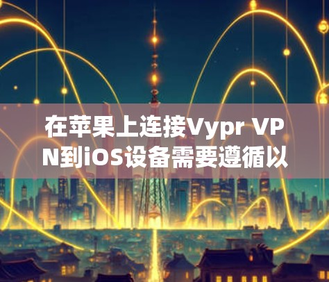 在苹果上连接Vypr VPN到iOS设备需要遵循以下步骤。假设你已经访问了Vypr VPN的控制面板并发现设备无法连接，以下将提供具体的步骤