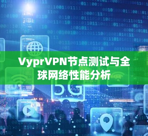VyprVPN节点测试与全球网络性能分析
