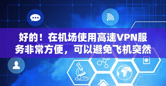 好的！在机场使用高速VPN服务非常方便，可以避免飞机突然断网的风险。以下是一些推荐的高速VPN机场节点，这些节点通常提供端到端加密、多设备支持和稳定的高速连接