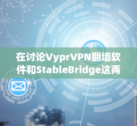 在讨论VyprVPN翻墙软件和StableBridge这两个软件时，可以总结出以下几点