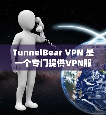 TunnelBear VPN 是一个专门提供VPN服务的网站，专注于提供安全、无延迟的VPN体验。以下是关于 TunnelBear VPN 的信息和如何访问其官网，以及如何下载VPN加速器的建议