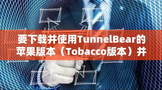 要下载并使用TunnelBear的苹果版本（Tobacco版本）并进行iOS工具处理，可以按照以下步骤操作