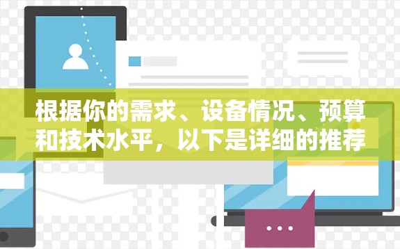 根据你的需求、设备情况、预算和技术水平，以下是详细的推荐和建议