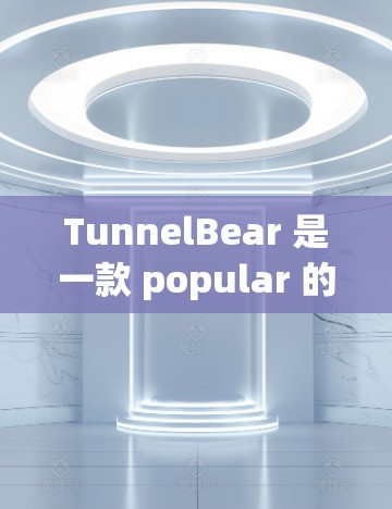 TunnelBear 是一款 popular 的VPN 服务，以其流畅的速度、安全的加密技术和友好的用户体验而著称。以下是对 TunnelBear 的详细评测