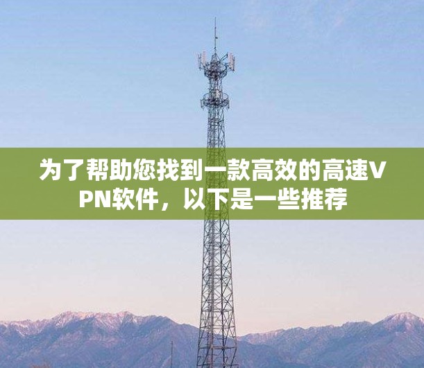 为了帮助您找到一款高效的高速VPN软件，以下是一些推荐