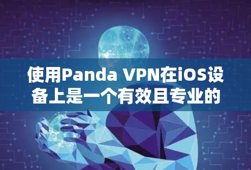 使用Panda VPN在iOS设备上是一个有效且专业的VPN解决方案，适合需要高级功能和付费配置的用户。以下是详细的步骤指南