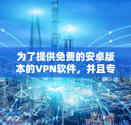 为了提供免费的安卓版本的VPN软件，并且专门针对手机使用，以下是一些推荐的软件，这些软件通常免费或可获得低配置，适合在手机上使用