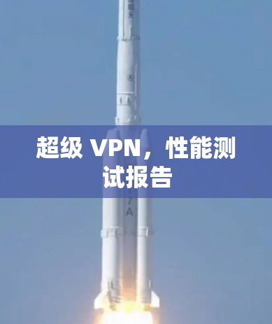 超级 VPN，性能测试报告