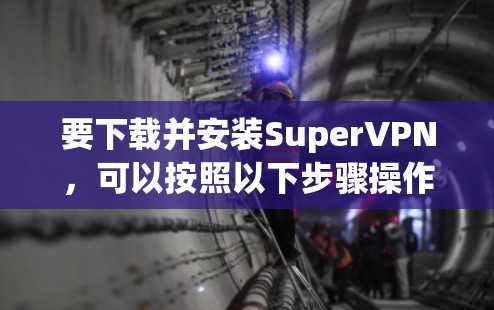 要下载并安装SuperVPN，可以按照以下步骤操作