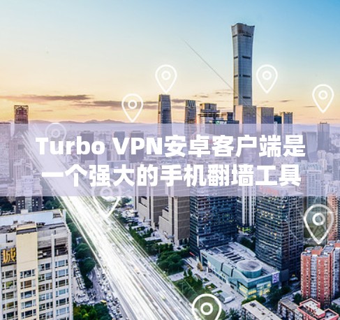 Turbo VPN安卓客户端是一个强大的手机翻墙工具，能够帮助用户在手机上实时查看视频、文件和图片，通过视频会议、文件共享等多种方式访问云端内容。以下是使用Turbo VPN客户端的详细步骤