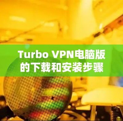 Turbo VPN电脑版的下载和安装步骤如下