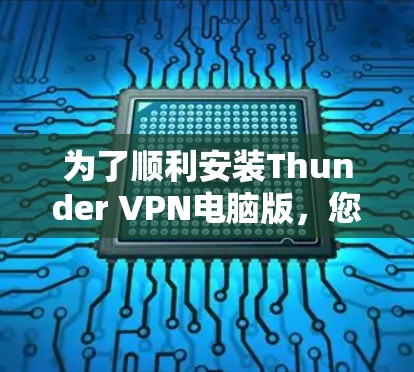 为了顺利安装Thunder VPN电脑版，您可以按照以下步骤操作