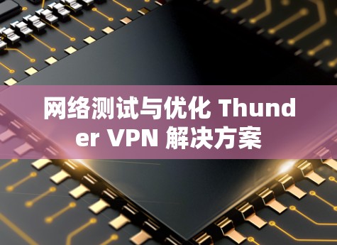 网络测试与优化 Thunder VPN 解决方案