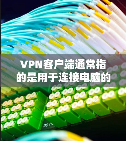 VPN客户端通常指的是用于连接电脑的软件，而不是机器人版的客户端。如果您的问题涉及直接连接电脑的VPN客户端，您可以使用如下的步骤来实现